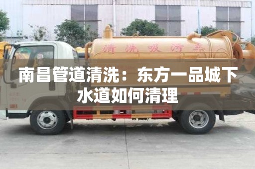 南昌管道清洗：東方一品城下水道如何清理