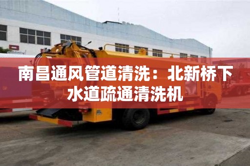 南昌通風管道清洗：北新橋下水道疏通清洗機