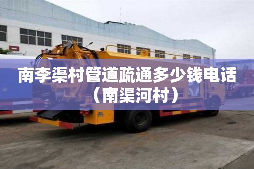 南李渠村管道疏通多少錢電話（南渠河村）