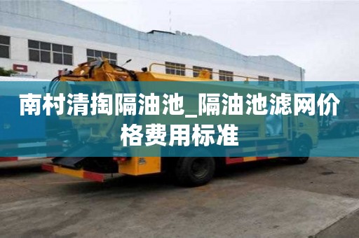 南村清掏隔油池_隔油池濾網價格費用標準