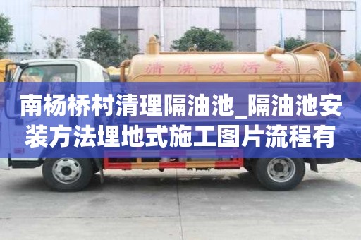 南楊橋村清理隔油池_隔油池安裝方法埋地式施工圖片流程有哪些