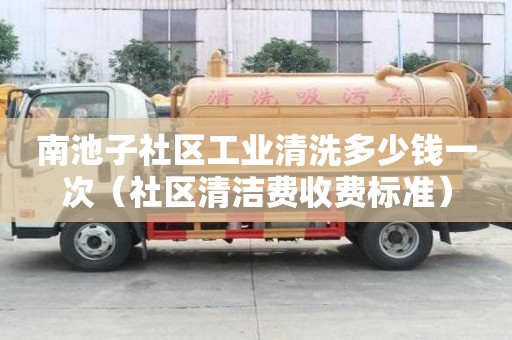 南池子社區工業清洗多少錢一次（社區清潔費收費標準）
