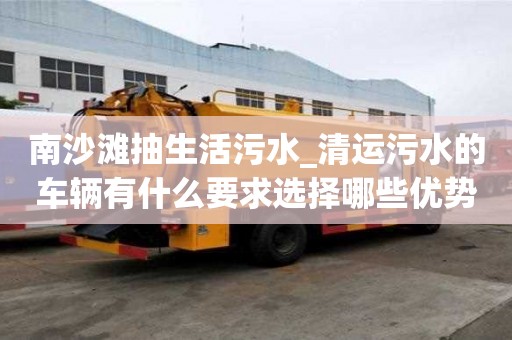 南沙灘抽生活污水_清運(yùn)污水的車輛有什么要求選擇哪些優(yōu)勢(shì)