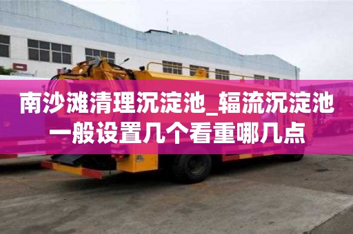 南沙灘清理沉淀池_輻流沉淀池一般設(shè)置幾個(gè)看重哪幾點(diǎn)