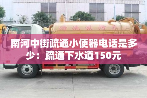 南河中街疏通小便器電話是多少：疏通下水道150元