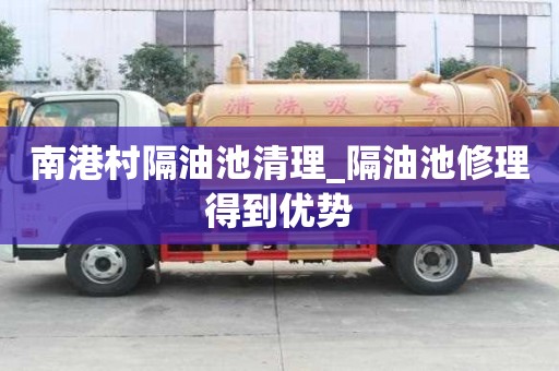 南港村隔油池清理_隔油池修理得到優勢