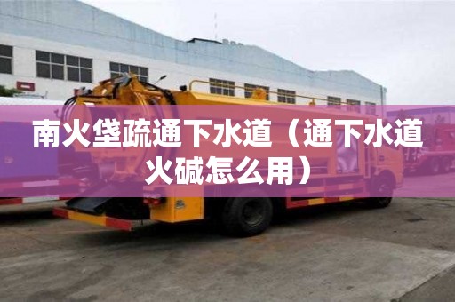 南火垡疏通下水道（通下水道火堿怎么用）