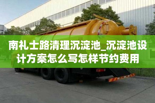 南禮士路清理沉淀池_沉淀池設(shè)計(jì)方案怎么寫(xiě)怎樣節(jié)約費(fèi)用