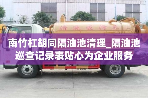 南竹杠胡同隔油池清理_隔油池巡查記錄表貼心為企業服務