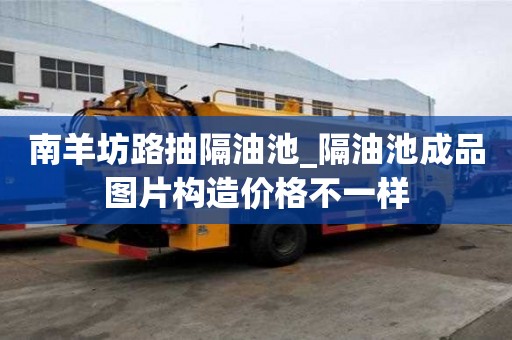 南羊坊路抽隔油池_隔油池成品圖片構造價格不一樣