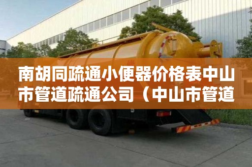 南胡同疏通小便器價格表中山市管道疏通公司（中山市管道疏通公司）