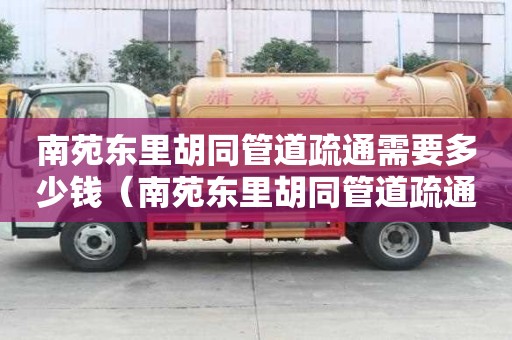 南苑東里胡同管道疏通需要多少錢(南苑東里胡同管道疏通需要多少錢一個(gè)) 南苑東里胡同管道疏通需要多少錢(南苑東里胡同管道疏通需要多少錢一個(gè))