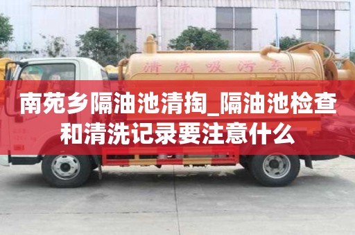 南苑鄉隔油池清掏_隔油池檢查和清洗記錄要注意什么
