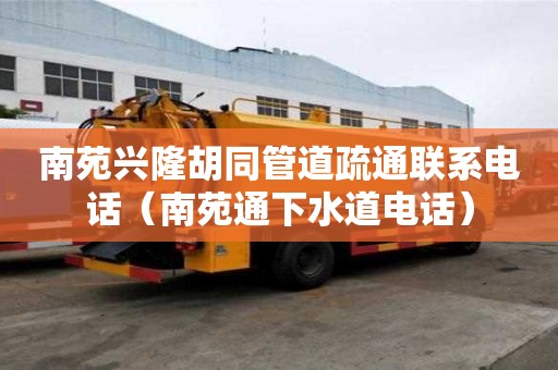 南苑興隆胡同管道疏通聯系電話（南苑通下水道電話）