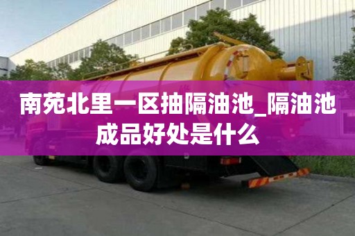 南苑北里一區抽隔油池_隔油池成品好處是什么