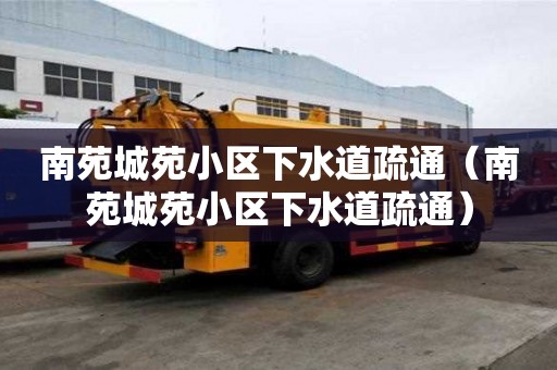 南苑城苑小區(qū)下水道疏通（南苑城苑小區(qū)下水道疏通）