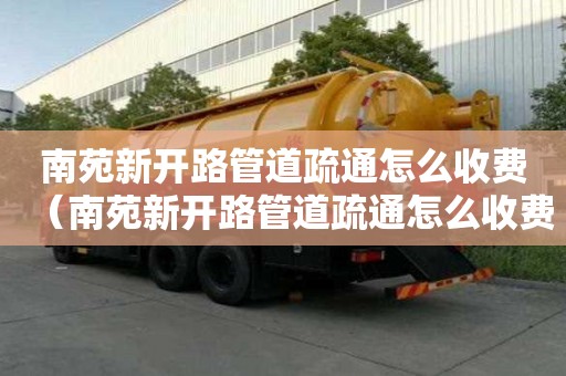 南苑新開路管道疏通怎么收費(南苑新開路管道疏通怎么收費的) 南苑新開路管道疏通怎么收費(南苑新開路管道疏通怎么收費的)