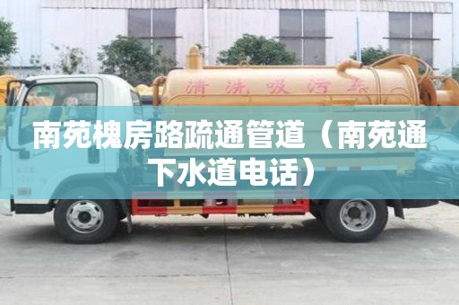 南苑槐房路疏通管道（南苑通下水道電話）