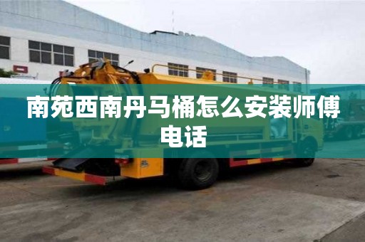 南苑西南丹馬桶怎么安裝師傅電話