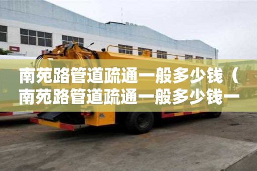 南苑路管道疏通一般多少錢(南苑路管道疏通一般多少錢一次) 南苑路管道疏通一般多少錢(南苑路管道疏通一般多少錢一次)