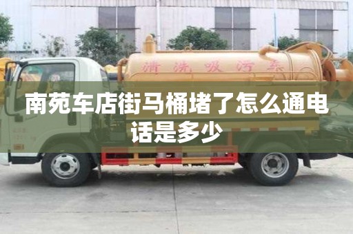 南苑車店街馬桶堵了怎么通電話是多少
