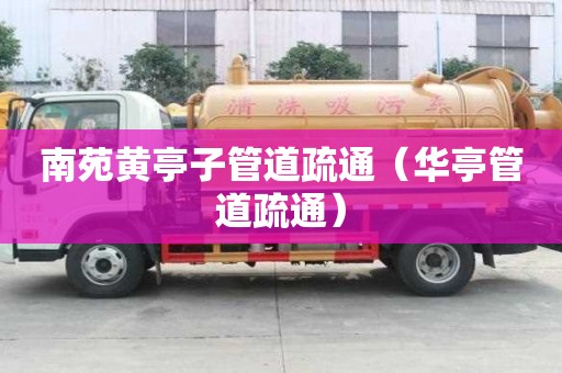 南苑黃亭子管道疏通（華亭管道疏通）