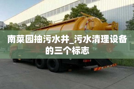 南菜園抽污水井_污水清理設備的三個標志