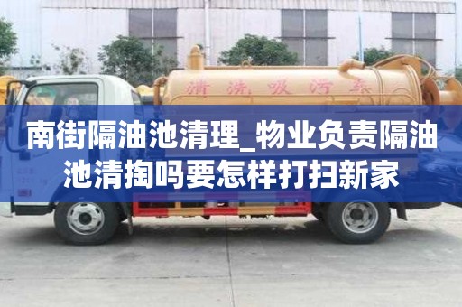 南街隔油池清理_物業(yè)負(fù)責(zé)隔油池清掏嗎要怎樣打掃新家