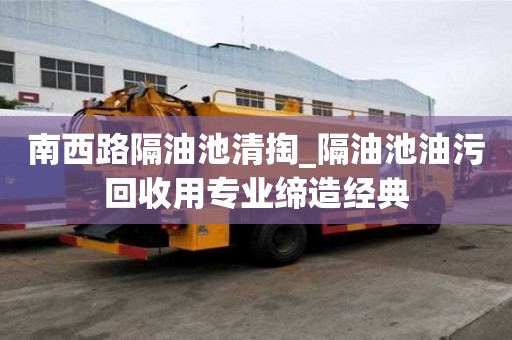 南西路隔油池清掏_隔油池油污回收用專業締造經典