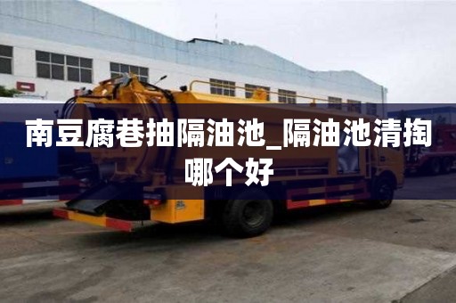 南豆腐巷抽隔油池_隔油池清掏哪個(gè)好