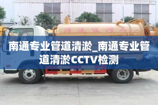 南通專業(yè)管道清淤_南通專業(yè)管道清淤CCTV檢測
