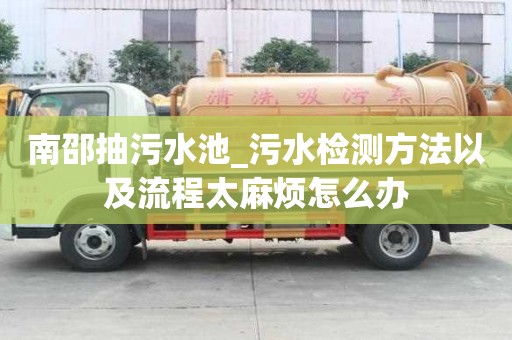 南邵抽污水池_污水檢測方法以及流程太麻煩怎么辦