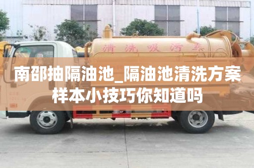南邵抽隔油池_隔油池清洗方案樣本小技巧你知道嗎