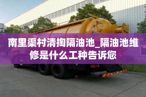 南里渠村清掏隔油池_隔油池維修是什么工種告訴您