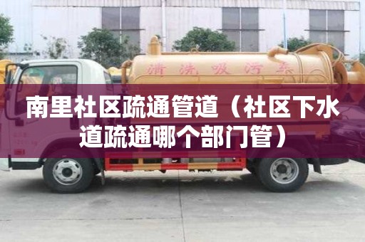 南里社區(qū)疏通管道（社區(qū)下水道疏通哪個(gè)部門管）