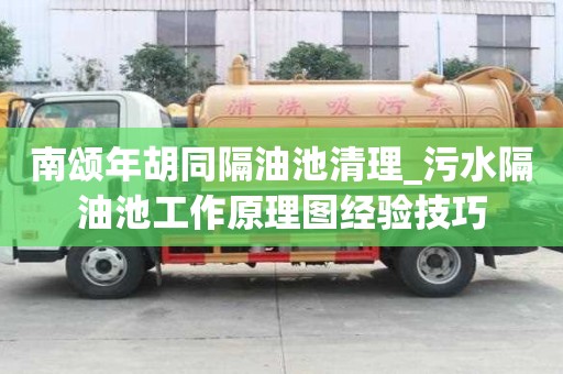 南頌年胡同隔油池清理_污水隔油池工作原理圖經驗技巧