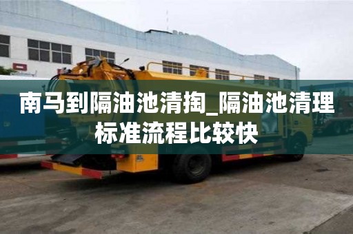 南馬到隔油池清掏_隔油池清理標(biāo)準(zhǔn)流程比較快