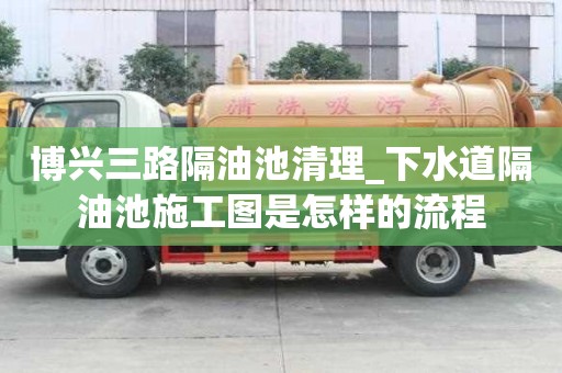 博興三路隔油池清理_下水道隔油池施工圖是怎樣的流程