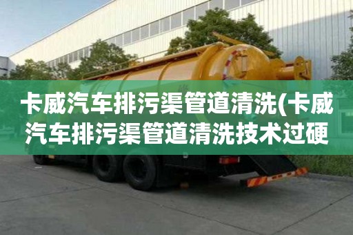 卡威汽車排污渠管道清洗(卡威汽車排污渠管道清洗技術(shù)過硬)
