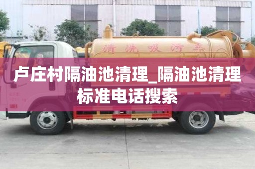 盧莊村隔油池清理_隔油池清理標(biāo)準(zhǔn)電話搜索