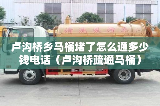 盧溝橋鄉(xiāng)馬桶堵了怎么通多少錢電話（盧溝橋疏通馬桶）