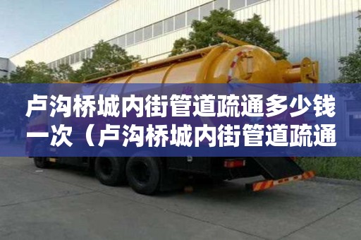 盧溝橋城內街管道疏通多少錢一次(盧溝橋城內街管道疏通多少錢一次啊) 盧溝橋城內街管道疏通多少錢一次(盧溝橋城內街管道疏通多少錢一次啊)