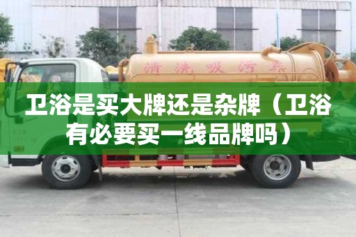 衛浴是買大牌還是雜牌（衛浴有必要買一線品牌嗎）