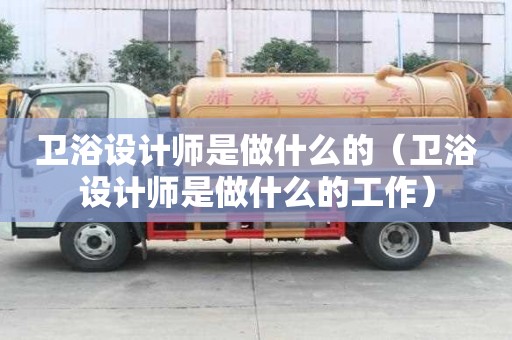 衛浴設計師是做什么的（衛浴設計師是做什么的工作）
