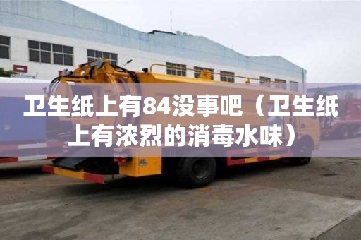衛(wèi)生紙上有84沒(méi)事吧（衛(wèi)生紙上有濃烈的消毒水味）