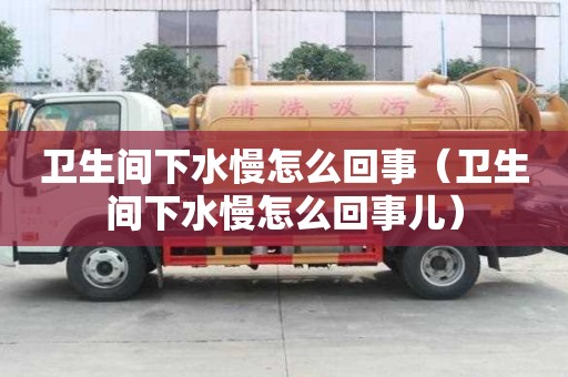 衛(wèi)生間下水慢怎么回事（衛(wèi)生間下水慢怎么回事兒）
