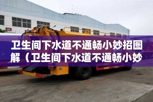 衛生間下水道不通暢小妙招圖解（衛生間下水道不通暢小妙招圖解大全）