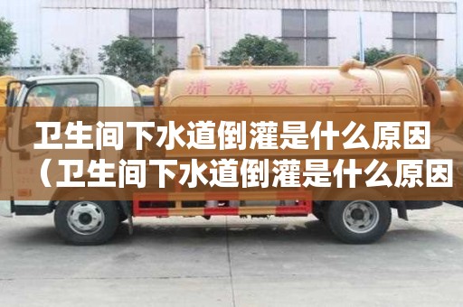 衛(wèi)生間下水道倒灌是什么原因(衛(wèi)生間下水道倒灌是什么原因造成的) 衛(wèi)生間下水道倒灌是什么原因(衛(wèi)生間下水道倒灌是什么原因造成的)