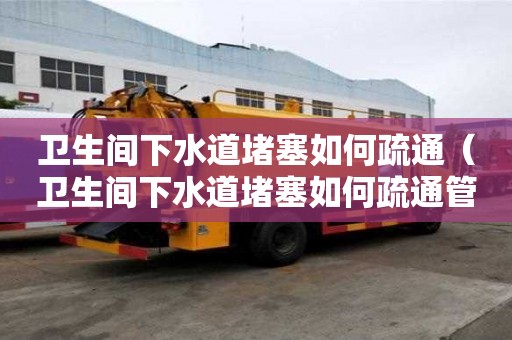衛生間下水道堵塞如何疏通（衛生間下水道堵塞如何疏通管道）