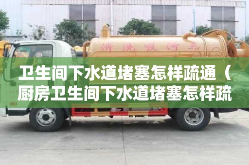 衛生間下水道堵塞怎樣疏通（廚房衛生間下水道堵塞怎樣疏通）